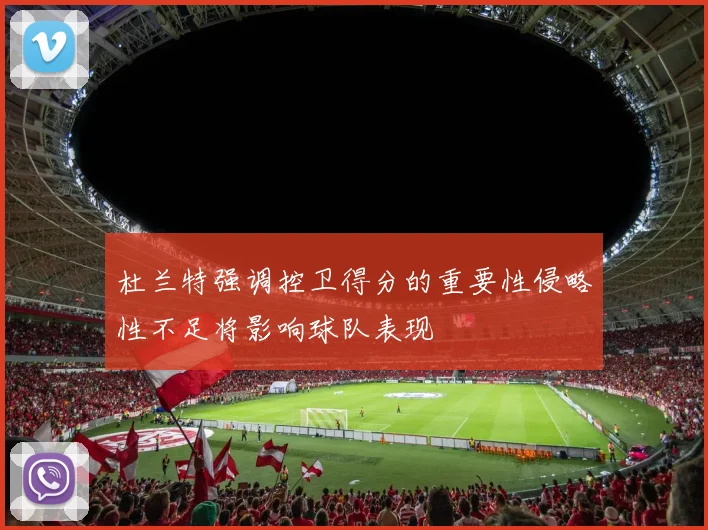 杜兰特强调控卫得分的重要性侵略性不足将影响球队表现