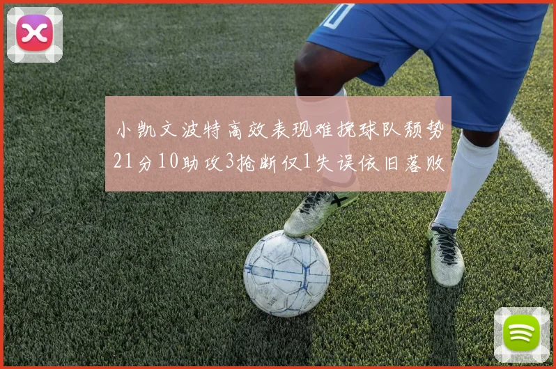 小凯文波特高效表现难挽球队颓势21分10助攻3抢断仅1失误依旧落败