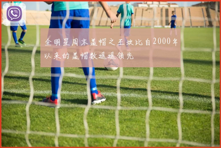 全明星周末盖帽之王坎比自2000年以来的盖帽数遥遥领先