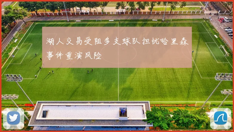 湖人交易受阻多支球队担忧哈里森事件重演风险
