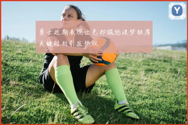 勇士近期表现出色却尴尬追梦缺席关键时刻引发热议