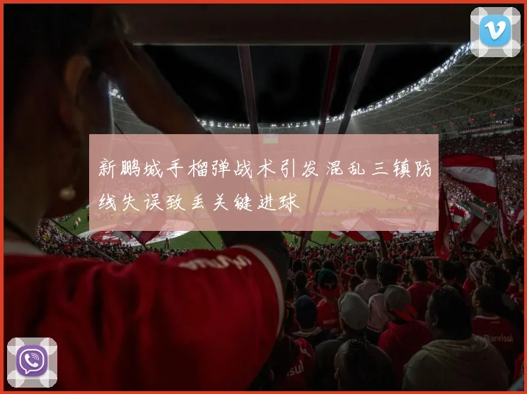 新鹏城手榴弹战术引发混乱三镇防线失误致丢关键进球