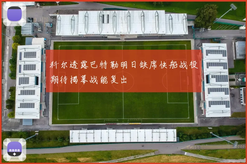 科尔透露巴特勒明日缺席快船战役期待揭幕战能复出