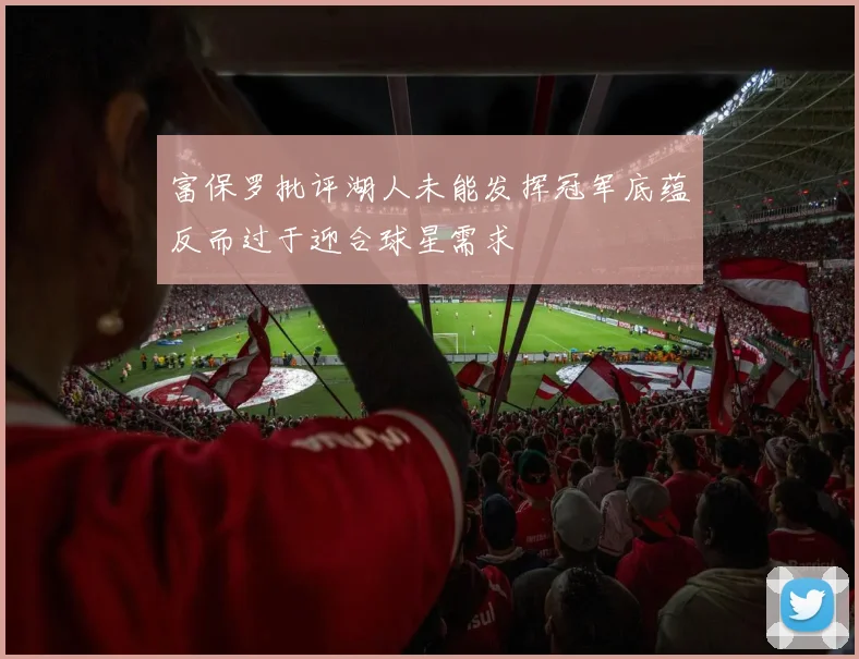 富保罗批评湖人未能发挥冠军底蕴反而过于迎合球星需求