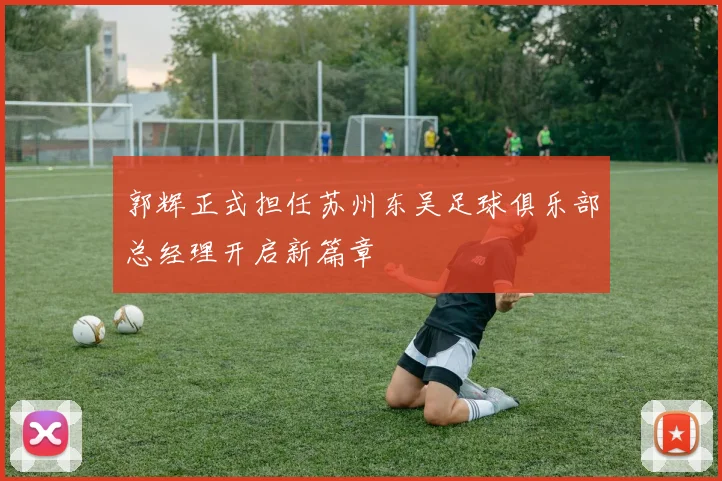 郭辉正式担任苏州东吴足球俱乐部总经理开启新篇章
