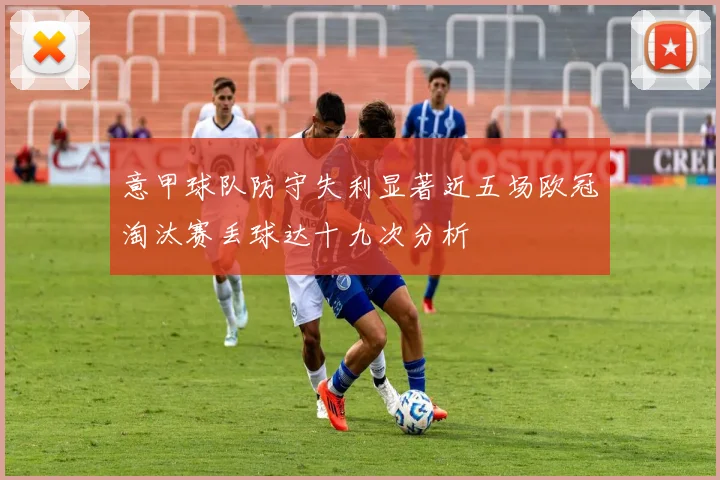 意甲球队防守失利显著近五场欧冠淘汰赛丢球达十九次分析
