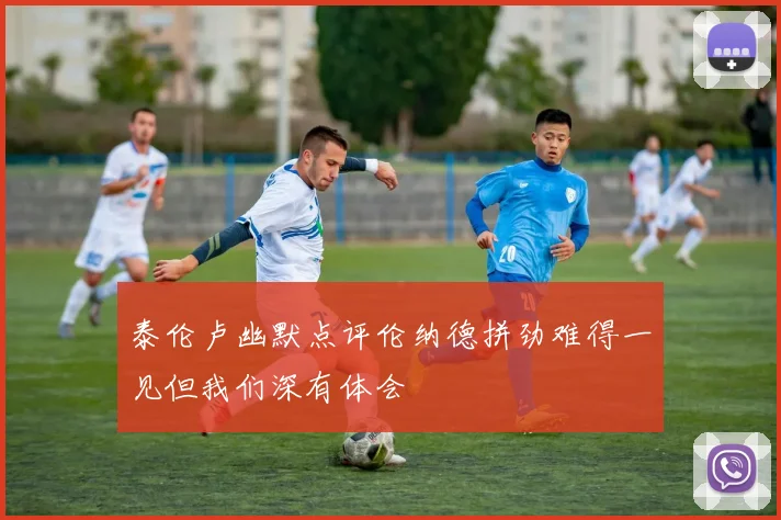 泰伦卢幽默点评伦纳德拼劲难得一见但我们深有体会