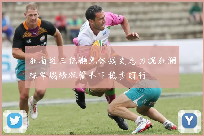 狂省近三亿獭兔休战史总力挽狂澜绿军战绩双管齐下稳步前行