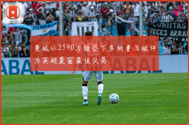 曼城以2590万镑签下多纳鲁马被评为英超夏窗最佳交易